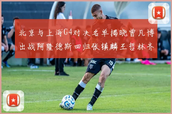 北京与上海G4对决名单揭晓曾凡博出战阿隆德斯回归张镇麟王哲林齐上阵