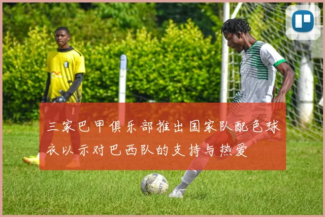 三家巴甲俱乐部推出国家队配色球衣以示对巴西队的支持与热爱
