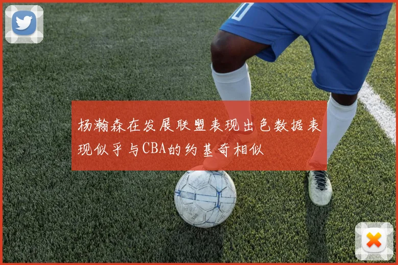 杨瀚森在发展联盟表现出色数据表现似乎与CBA的约基奇相似