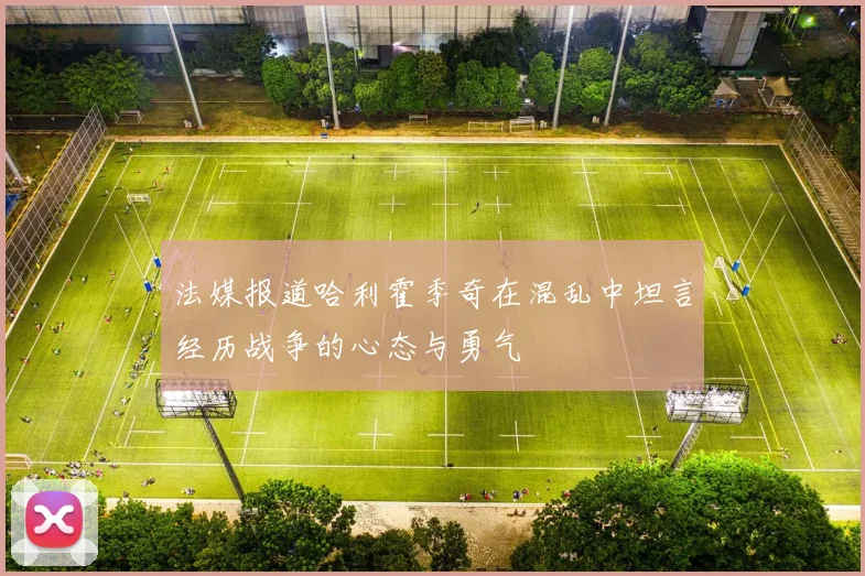 法媒报道哈利霍季奇在混乱中坦言经历战争的心态与勇气