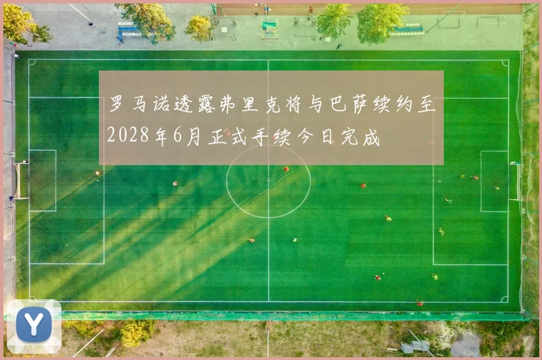 罗马诺透露弗里克将与巴萨续约至2028年6月正式手续今日完成