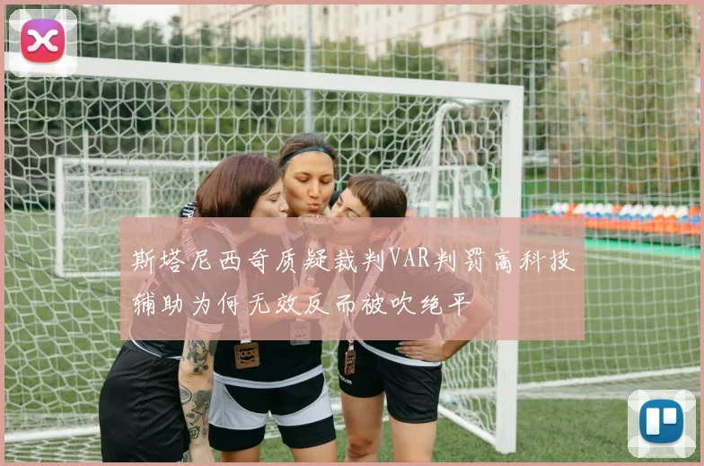 斯塔尼西奇质疑裁判VAR判罚高科技辅助为何无效反而被吹绝平